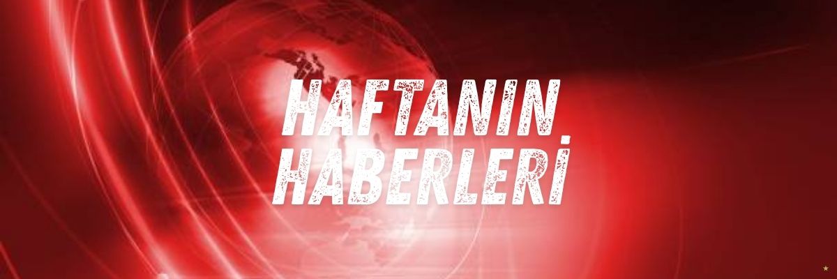 Haftanın Türkiye Gündeminde Öne Çıkan Gelişmeler